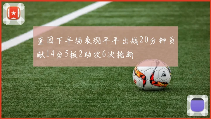 奎因下半场表现平平出战20分钟贡献14分5板2助攻6次抢断
