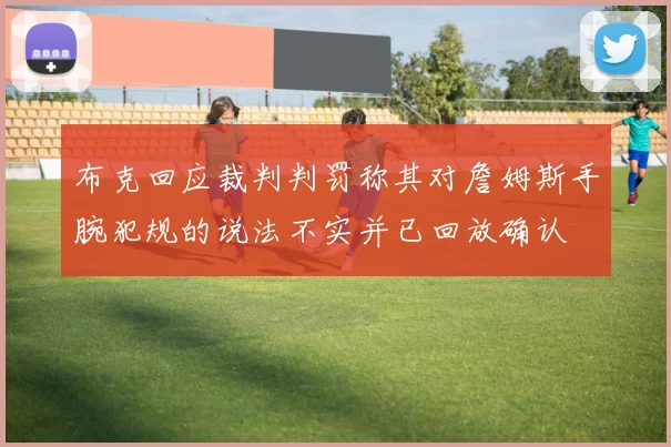 布克回应裁判判罚称其对詹姆斯手腕犯规的说法不实并已回放确认