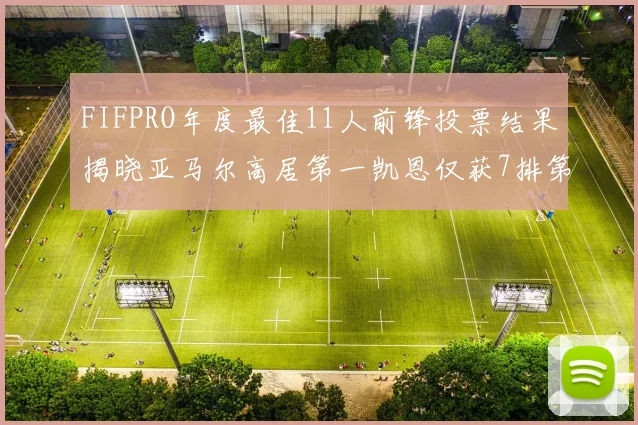 FIFPRO年度最佳11人前锋投票结果揭晓亚马尔高居第一凯恩仅获7排第九