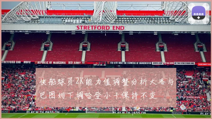快船球员2K能力值调整分析大洛与巴图姆下调哈登小卡保持不变