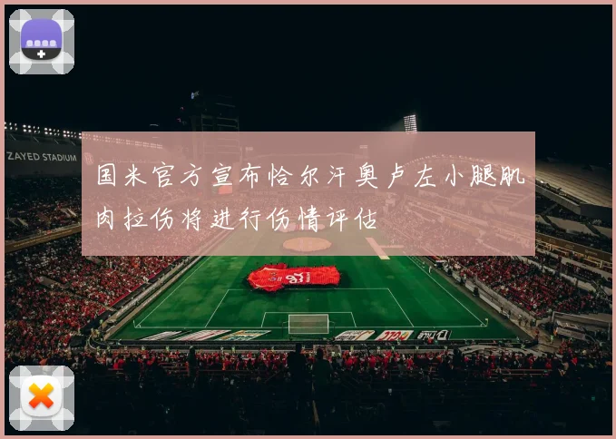 国米官方宣布恰尔汗奥卢左小腿肌肉拉伤将进行伤情评估