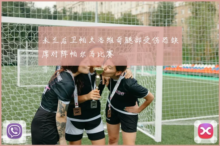 米兰后卫帕夫洛维奇腿部受伤恐缺席对阵帕尔马比赛