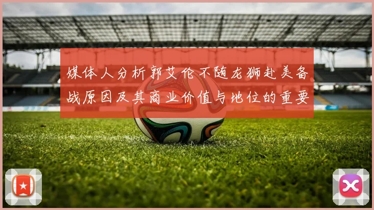 媒体人分析郭艾伦不随龙狮赴美备战原因及其商业价值与地位的重要性