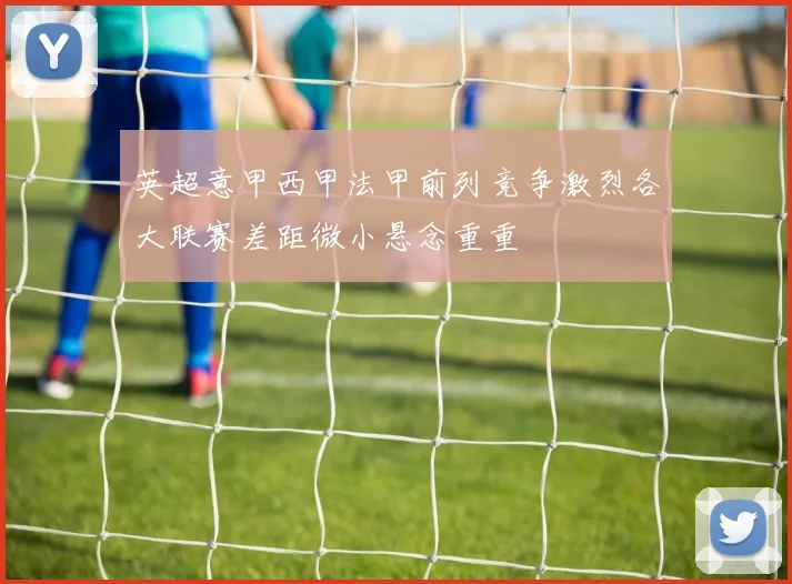 英超意甲西甲法甲前列竞争激烈各大联赛差距微小悬念重重