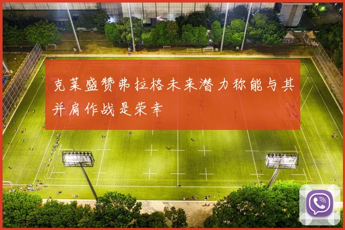 克莱盛赞弗拉格未来潜力称能与其并肩作战是荣幸
