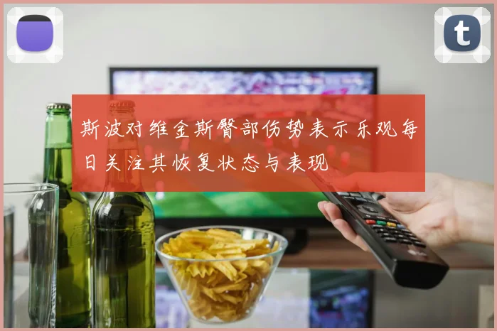 斯波对维金斯臀部伤势表示乐观每日关注其恢复状态与表现