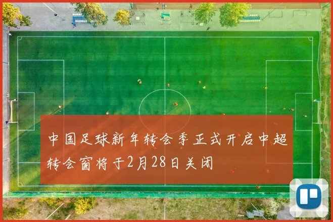 中国足球新年转会季正式开启中超转会窗将于2月28日关闭