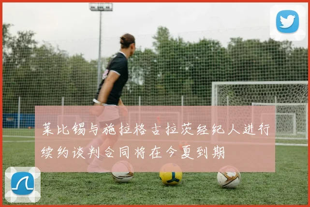 莱比锡与施拉格古拉茨经纪人进行续约谈判合同将在今夏到期