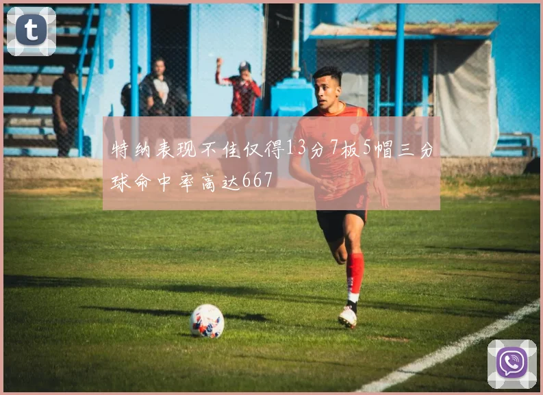 特纳表现不佳仅得13分7板5帽三分球命中率高达667