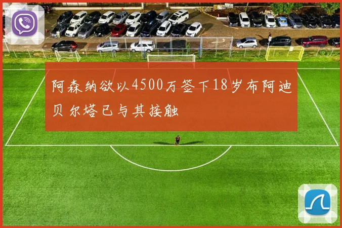 阿森纳欲以4500万签下18岁布阿迪贝尔塔已与其接触