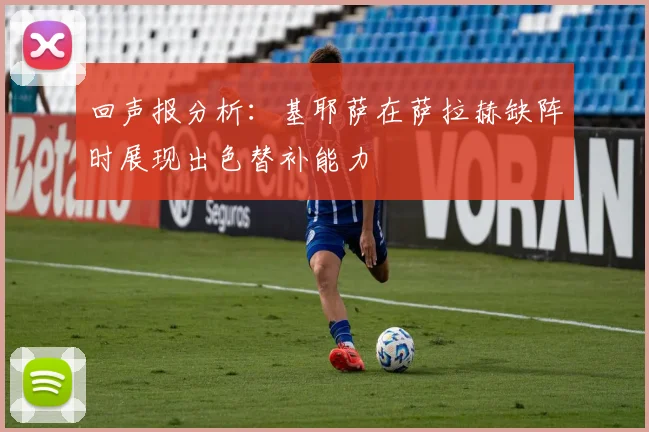 回声报分析：基耶萨在萨拉赫缺阵时展现出色替补能力